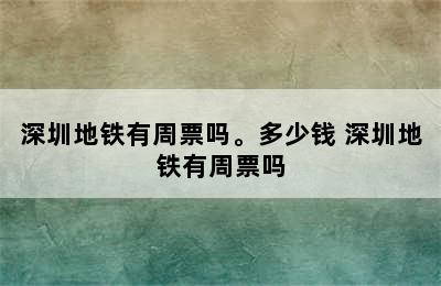 深圳地铁有周票吗。多少钱 深圳地铁有周票吗